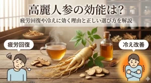 高麗人参の効能は?疲労回復や冷えに効く理由と正しい選び方を解説